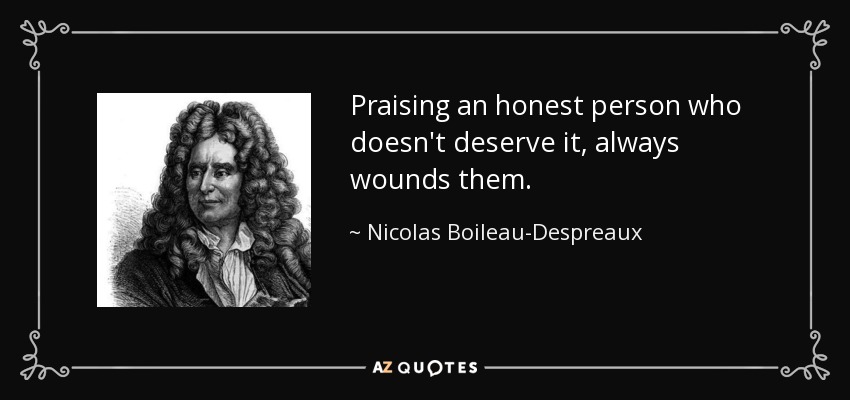 Praising an honest person who doesn't deserve it, always wounds them. - Nicolas Boileau-Despreaux