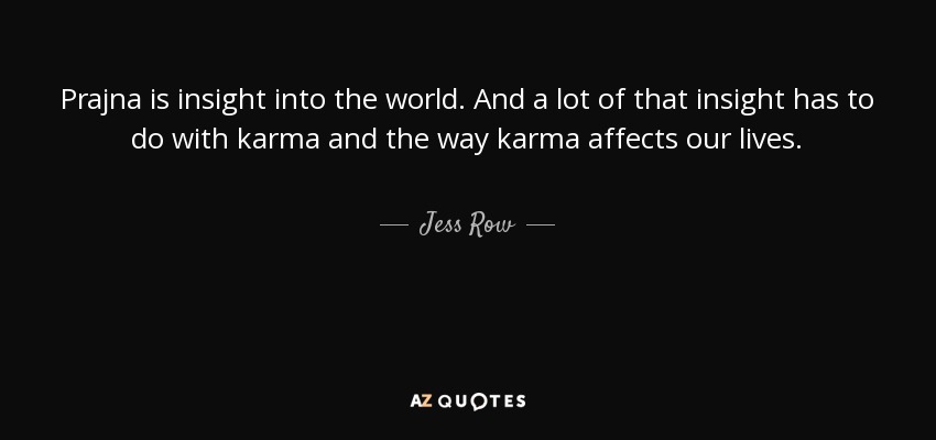 Prajna is insight into the world. And a lot of that insight has to do with karma and the way karma affects our lives. - Jess Row