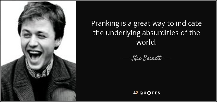 Pranking is a great way to indicate the underlying absurdities of the world. - Mac Barnett