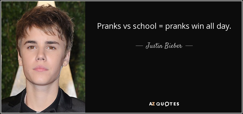 Pranks vs school = pranks win all day. - Justin Bieber