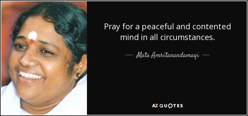 Pray for a peaceful and contented mind in all circumstances. - Mata Amritanandamayi