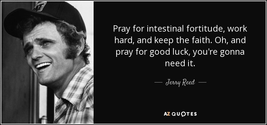Jerry Reed quote: Pray for intestinal fortitude, work hard, and keep the faith...