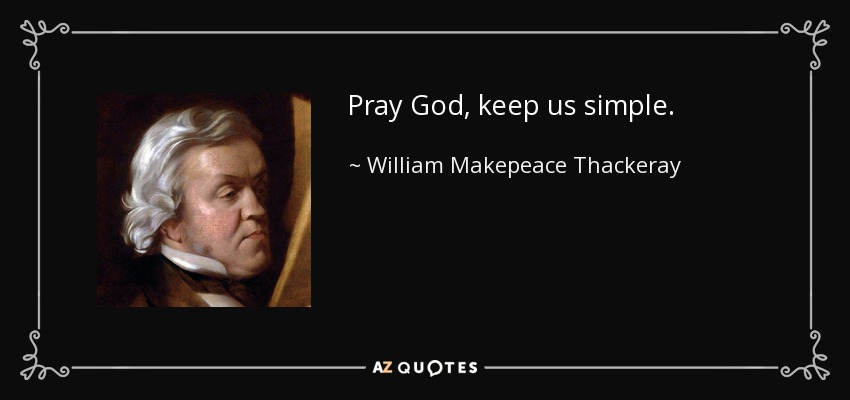 Pray God, keep us simple. - William Makepeace Thackeray
