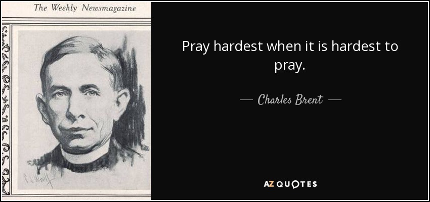 Pray hardest when it is hardest to pray. - Charles Brent