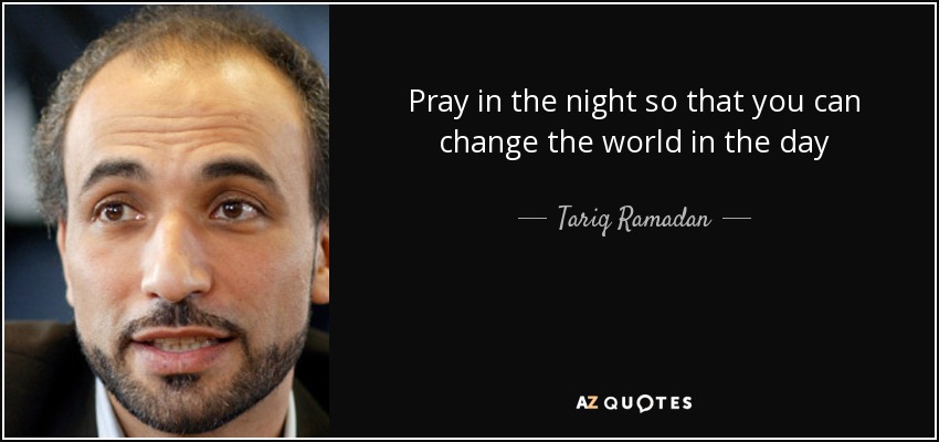 Pray in the night so that you can change the world in the day - Tariq Ramadan