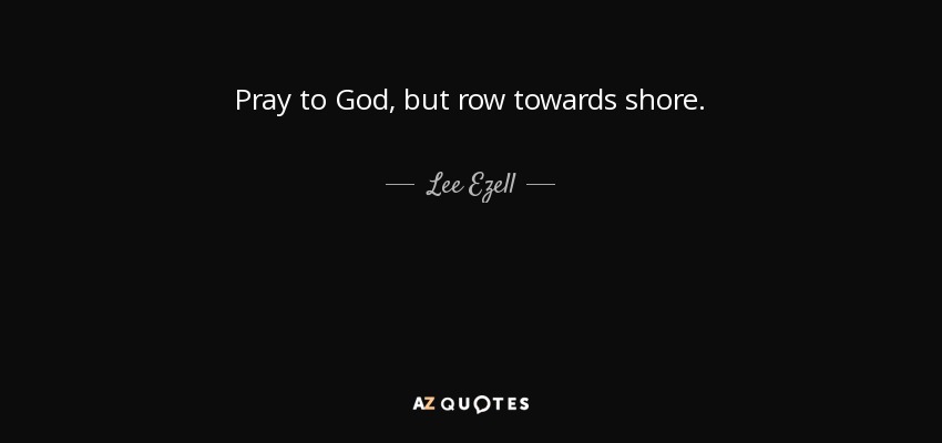 Pray to God, but row towards shore. - Lee Ezell