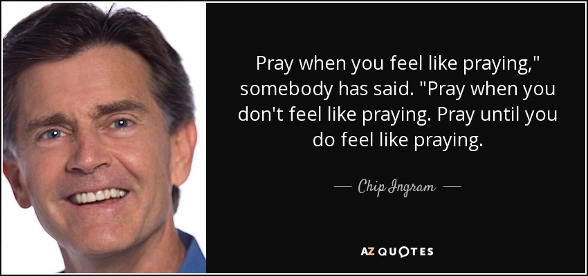 Pray when you feel like praying,