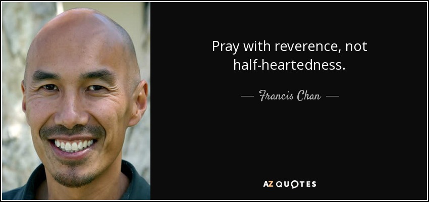 Pray with reverence, not half-heartedness. - Francis Chan