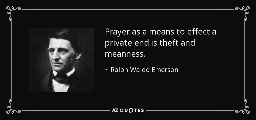 Prayer as a means to effect a private end is theft and meanness. - Ralph Waldo Emerson