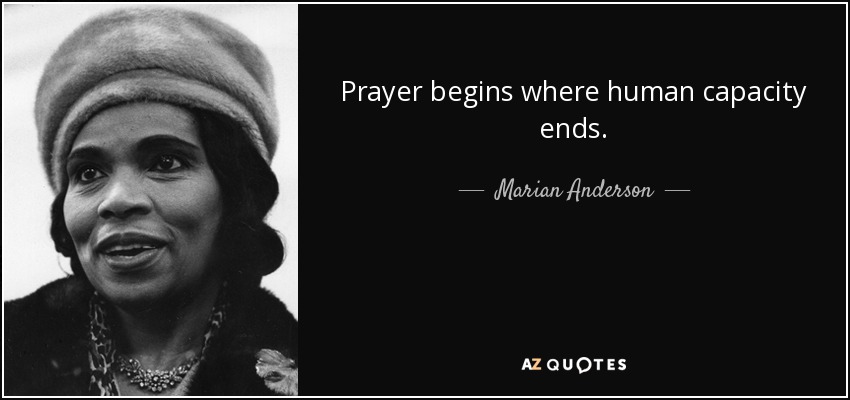 Prayer begins where human capacity ends. - Marian Anderson