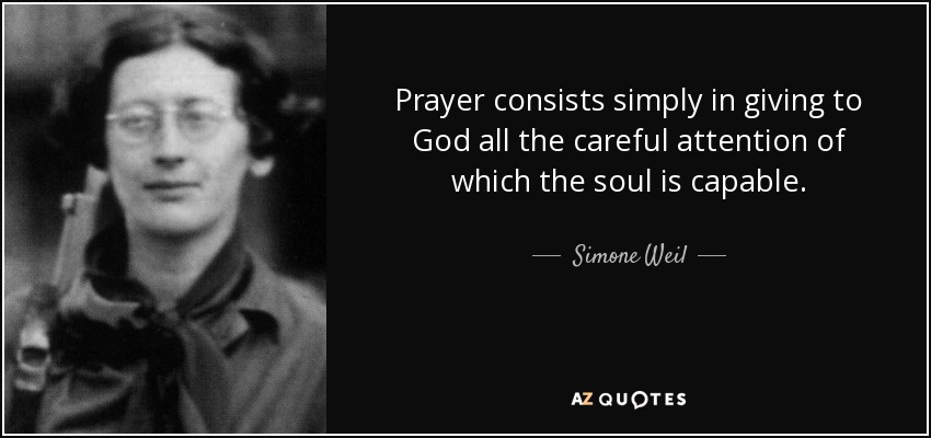 Prayer consists simply in giving to God all the careful attention of which the soul is capable. - Simone Weil