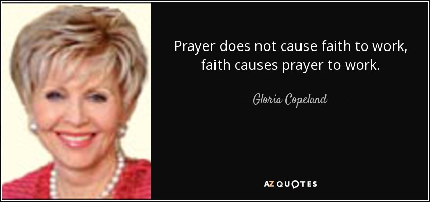 Prayer does not cause faith to work, faith causes prayer to work. - Gloria Copeland