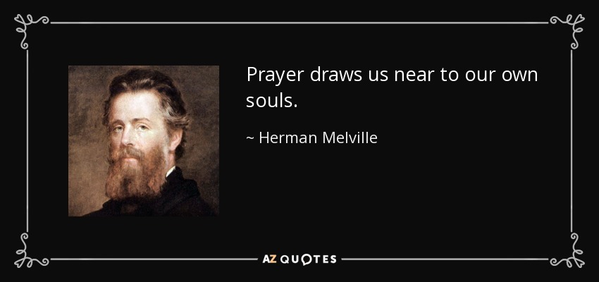 Prayer draws us near to our own souls. - Herman Melville