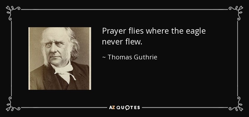 Prayer flies where the eagle never flew. - Thomas Guthrie