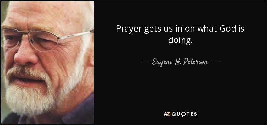 Prayer gets us in on what God is doing. - Eugene H. Peterson