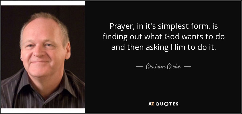 Prayer, in it's simplest form, is finding out what God wants to do and then asking Him to do it. - Graham Cooke