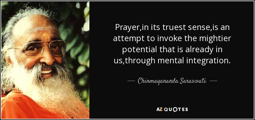 Prayer,in its truest sense,is an attempt to invoke the mightier potential that is already in us,through mental integration. - Chinmayananda Saraswati