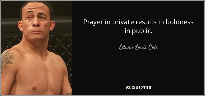 Prayer in private results in boldness in public. - Edwin Louis Cole