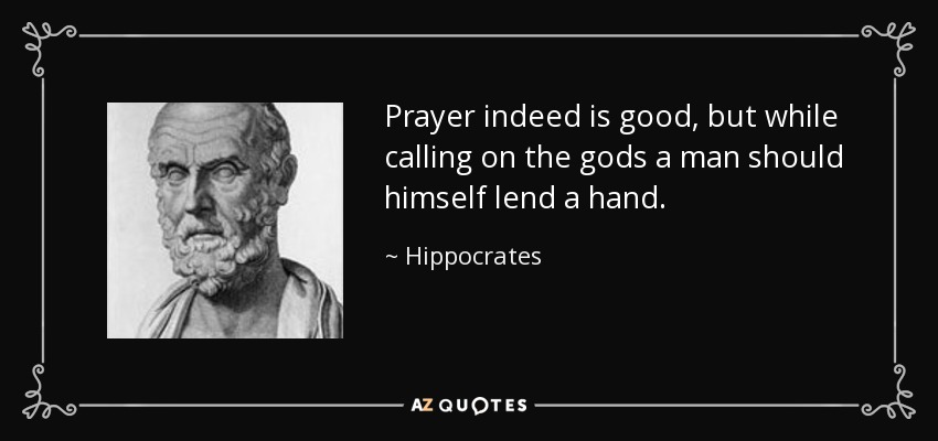 Prayer indeed is good, but while calling on the gods a man should himself lend a hand. - Hippocrates