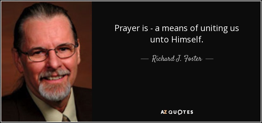 Prayer is - a means of uniting us unto Himself. - Richard J. Foster