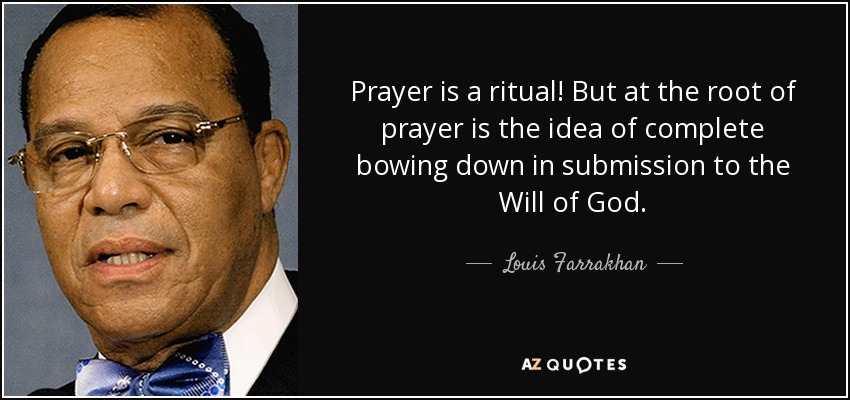 Prayer is a ritual! But at the root of prayer is the idea of complete bowing down in submission to the Will of God. - Louis Farrakhan