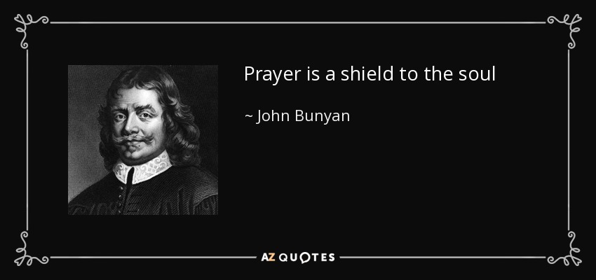 Prayer is a shield to the soul - John Bunyan