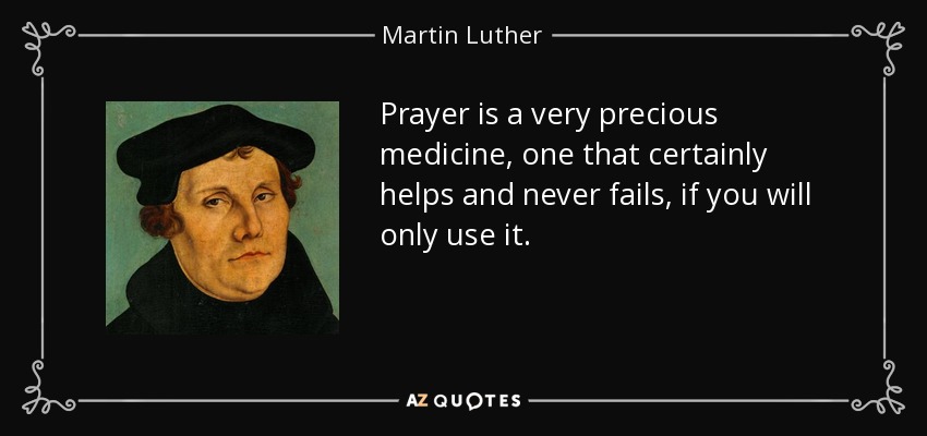 Prayer is a very precious medicine, one that certainly helps and never fails, if you will only use it. - Martin Luther