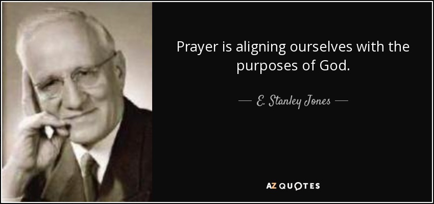 Prayer is aligning ourselves with the purposes of God. - E. Stanley Jones