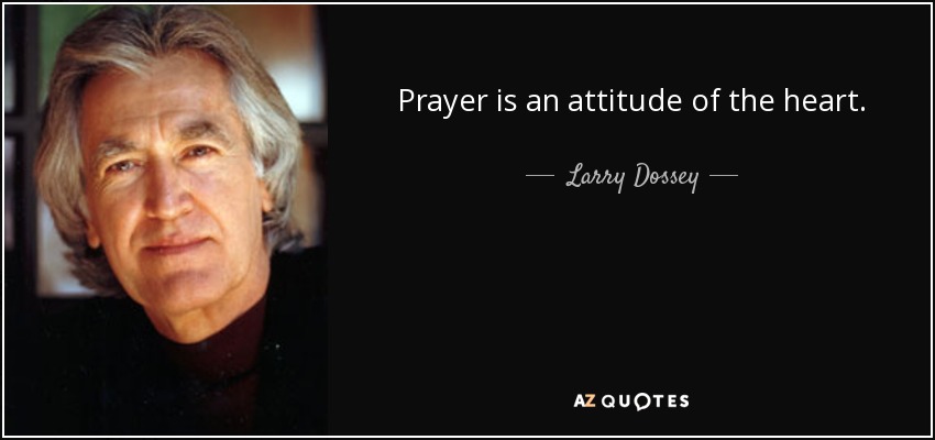 Prayer is an attitude of the heart. - Larry Dossey