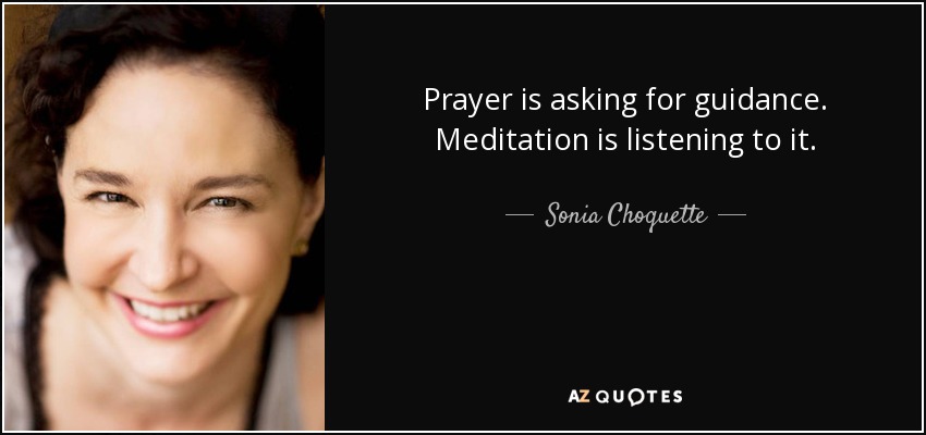 Prayer is asking for guidance. Meditation is listening to it. - Sonia Choquette