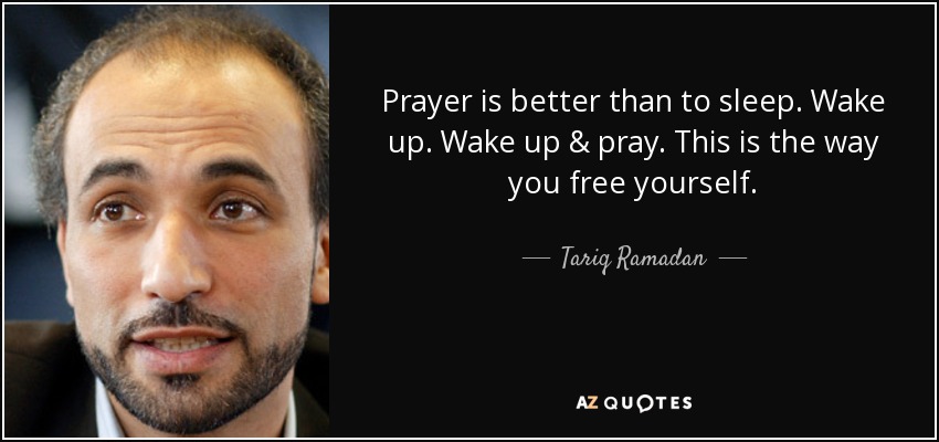 Prayer is better than to sleep. Wake up. Wake up & pray. This is the way you free yourself. - Tariq Ramadan