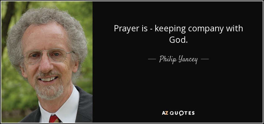 Prayer is - keeping company with God. - Philip Yancey