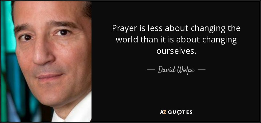Prayer is less about changing the world than it is about changing ourselves. - David Wolpe