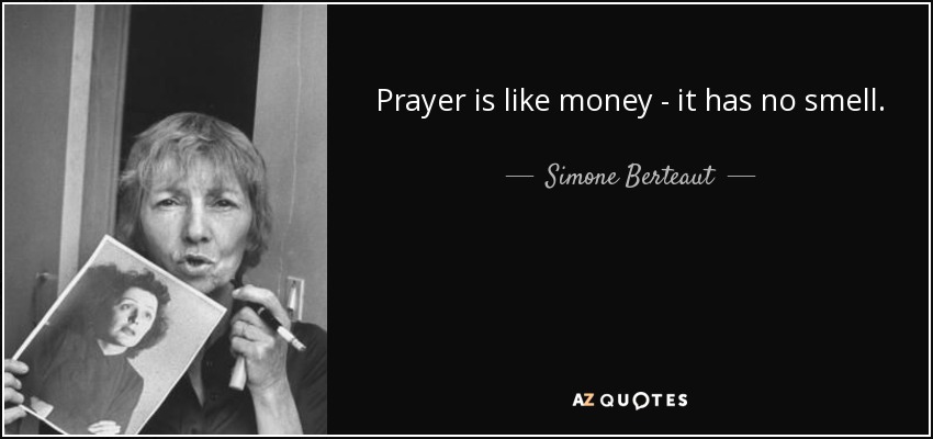 Prayer is like money - it has no smell. - Simone Berteaut