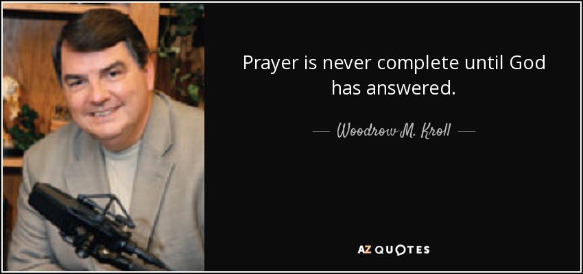 Prayer is never complete until God has answered. - Woodrow M. Kroll