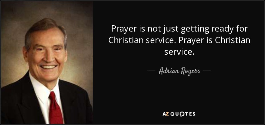 Prayer is not just getting ready for Christian service. Prayer is Christian service. - Adrian Rogers
