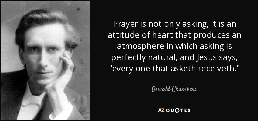 Prayer is not only asking, it is an attitude of heart that produces an atmosphere in which asking is perfectly natural, and Jesus says, 