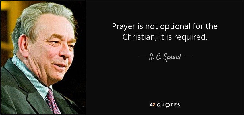 Prayer is not optional for the Christian; it is required. - R. C. Sproul
