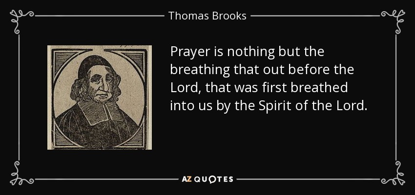 Prayer is nothing but the breathing that out before the Lord, that was first breathed into us by the Spirit of the Lord. - Thomas Brooks