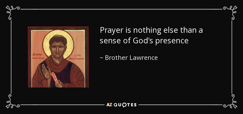 Prayer is nothing else than a sense of God's presence - Brother Lawrence