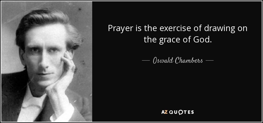 Prayer is the exercise of drawing on the grace of God. - Oswald Chambers