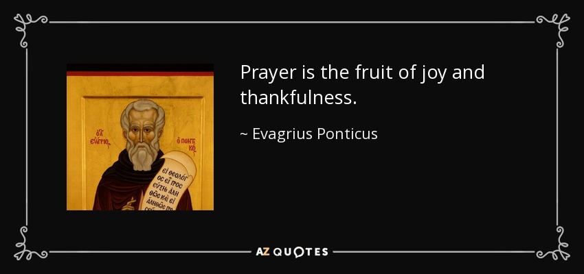 Prayer is the fruit of joy and thankfulness. - Evagrius Ponticus