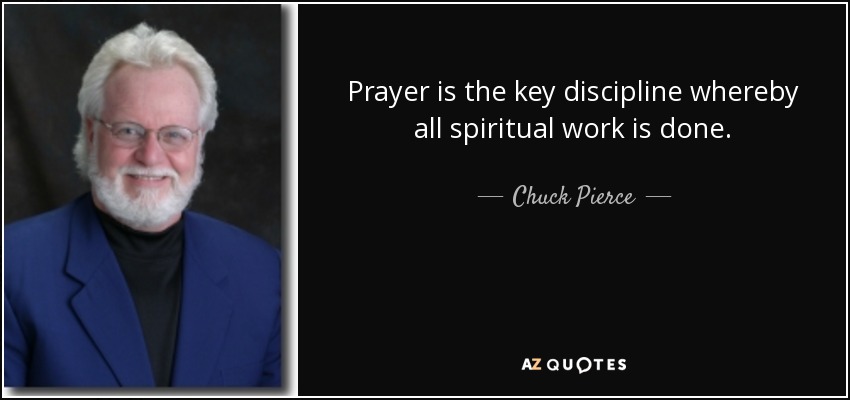 Prayer is the key discipline whereby all spiritual work is done. - Chuck Pierce