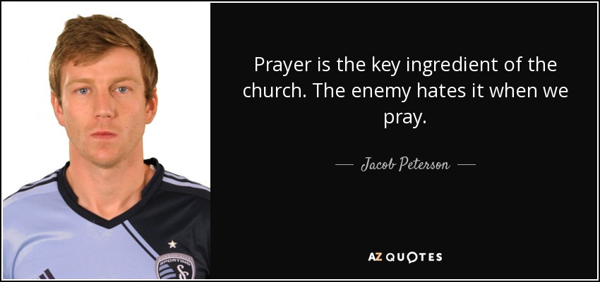 Prayer is the key ingredient of the church. The enemy hates it when we pray. - Jacob Peterson