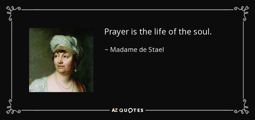 Prayer is the life of the soul. - Madame de Stael