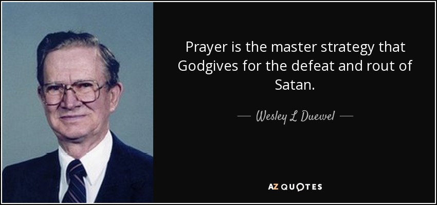 Prayer is the master strategy that Godgives for the defeat and rout of Satan. - Wesley L Duewel