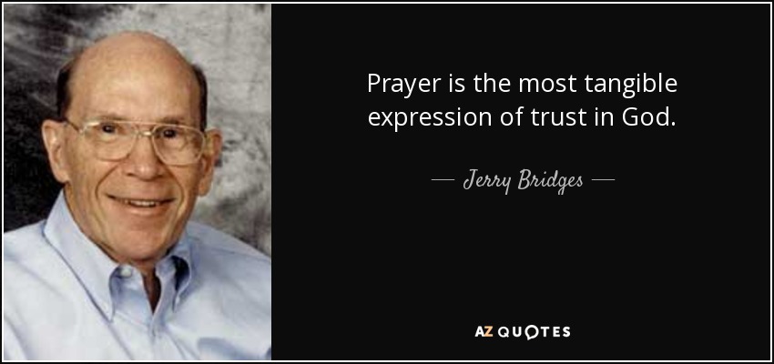 Prayer is the most tangible expression of trust in God. - Jerry Bridges