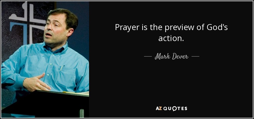 Prayer is the preview of God's action. - Mark Dever