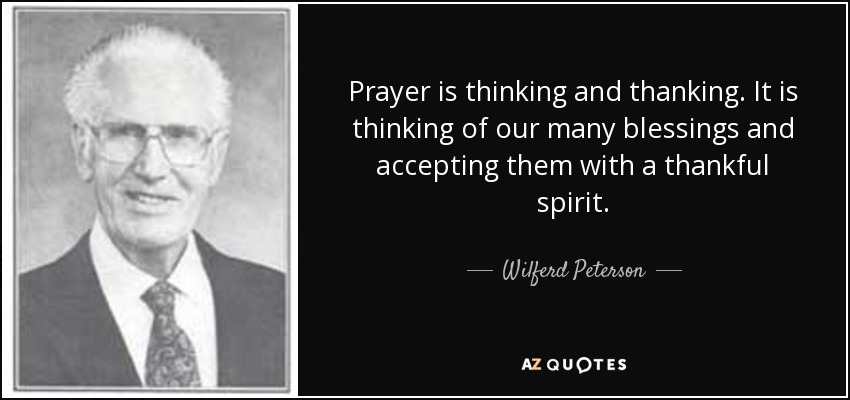 Prayer is thinking and thanking. It is thinking of our many blessings and accepting them with a thankful spirit. - Wilferd Peterson