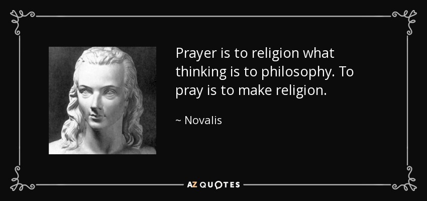 Prayer is to religion what thinking is to philosophy. To pray is to make religion. - Novalis